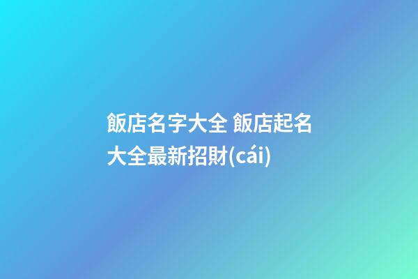飯店名字大全 飯店起名大全最新招財(cái)-第1張-店鋪起名-玄機(jī)派